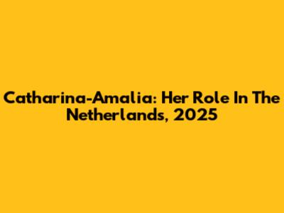 Catharina-Amalia: Her Role In The Netherlands, 2025