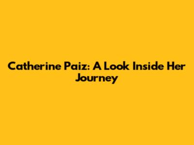 Catherine Paiz: A Look Inside Her Journey
