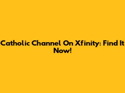 Catholic Channel On Xfinity: Find It Now!