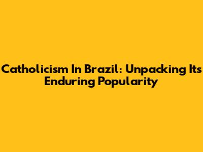 Catholicism In Brazil: Unpacking Its Enduring Popularity
