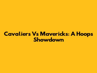 Cavaliers Vs Mavericks: A Hoops Showdown