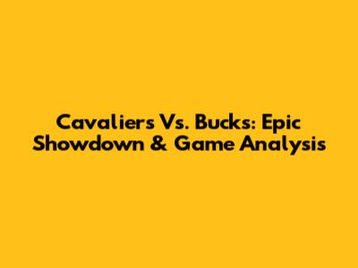 Cavaliers Vs. Bucks: Epic Showdown & Game Analysis