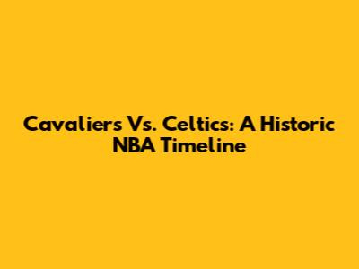 Cavaliers Vs. Celtics: A Historic NBA Timeline