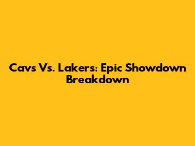 Cavs Vs. Lakers: Epic Showdown Breakdown