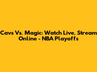 Cavs Vs. Magic: Watch Live, Stream Online - NBA Playoffs