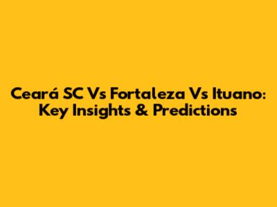 Ceará SC Vs Fortaleza Vs Ituano: Key Insights & Predictions