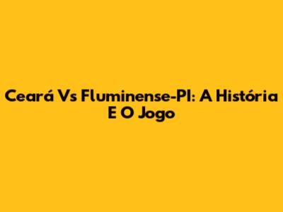 Ceará Vs Fluminense-PI: A História E O Jogo