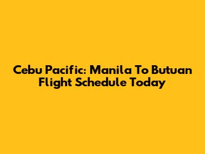 Cebu Pacific: Manila To Butuan Flight Schedule Today
