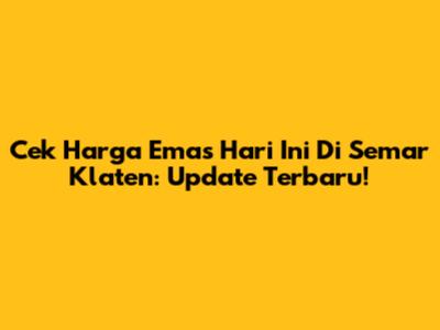 Cek Harga Emas Hari Ini Di Semar Klaten: Update Terbaru!