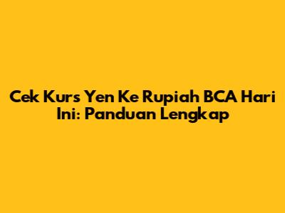 Cek Kurs Yen Ke Rupiah BCA Hari Ini: Panduan Lengkap