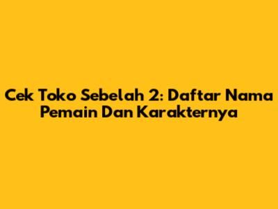 Cek Toko Sebelah 2: Daftar Nama Pemain Dan Karakternya