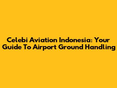 Celebi Aviation Indonesia: Your Guide To Airport Ground Handling