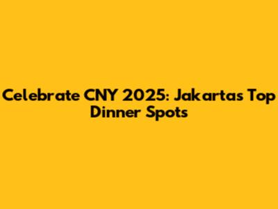 Celebrate CNY 2025: Jakarta's Top Dinner Spots