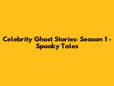 Celebrity Ghost Stories: Season 1 - Spooky Tales