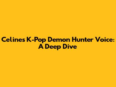 Celine's K-Pop Demon Hunter Voice: A Deep Dive