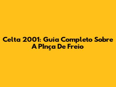 Celta 2001: Guia Completo Sobre A PInça De Freio