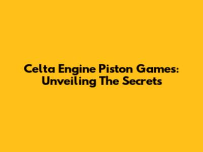 Celta Engine Piston Games: Unveiling The Secrets