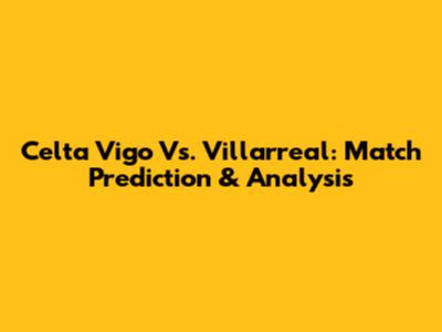 Celta Vigo Vs. Villarreal: Match Prediction & Analysis