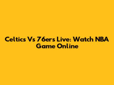 Celtics Vs 76ers Live: Watch NBA Game Online