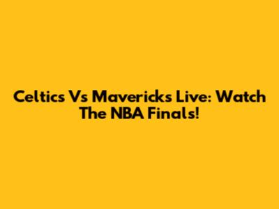 Celtics Vs Mavericks Live: Watch The NBA Finals!