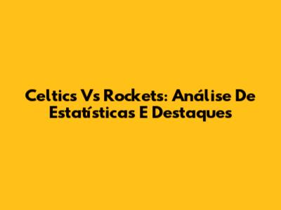 Celtics Vs Rockets: Análise De Estatísticas E Destaques