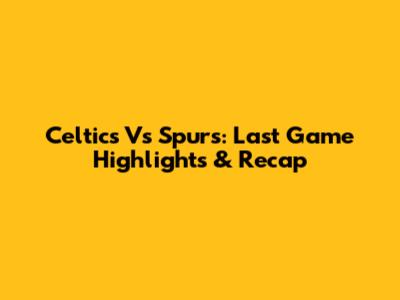Celtics Vs Spurs: Last Game Highlights & Recap