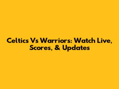 Celtics Vs Warriors: Watch Live, Scores, & Updates