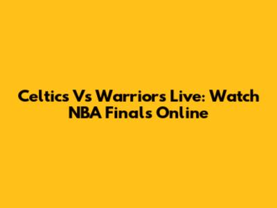 Celtics Vs Warriors Live: Watch NBA Finals Online