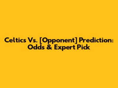Celtics Vs. [Opponent] Prediction: Odds & Expert Pick
