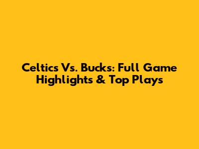 Celtics Vs. Bucks: Full Game Highlights & Top Plays
