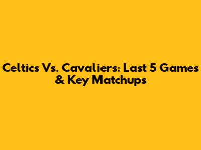 Celtics Vs. Cavaliers: Last 5 Games & Key Matchups