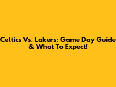 Celtics Vs. Lakers: Game Day Guide & What To Expect!
