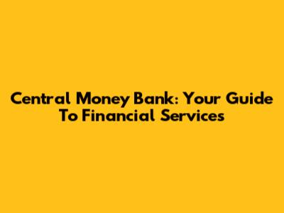 Central Money Bank: Your Guide To Financial Services