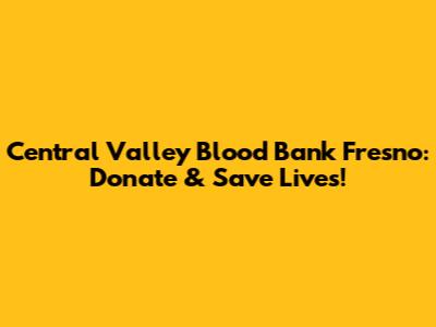 Central Valley Blood Bank Fresno: Donate & Save Lives!