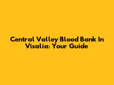 Central Valley Blood Bank In Visalia: Your Guide