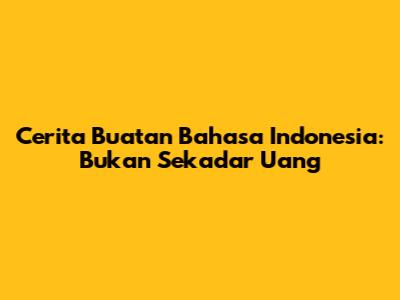 Cerita Buatan Bahasa Indonesia: Bukan Sekadar Uang