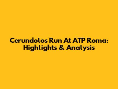 Cerundolo's Run At ATP Roma: Highlights & Analysis