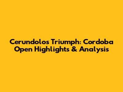 Cerundolo's Triumph: Cordoba Open Highlights & Analysis