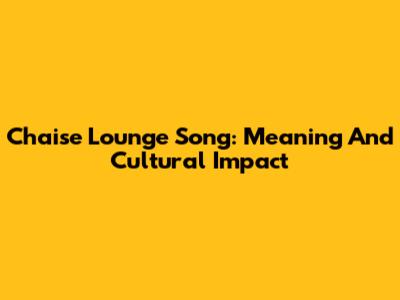 Chaise Lounge Song: Meaning And Cultural Impact