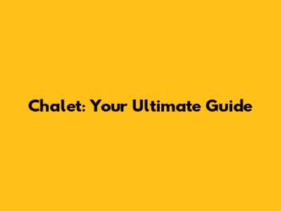 Chalet: Your Ultimate Guide