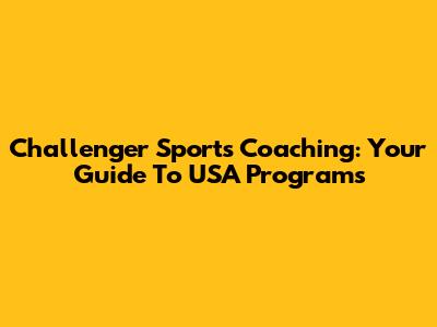 Challenger Sports Coaching: Your Guide To USA Programs