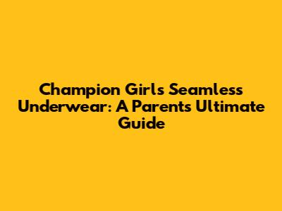 Champion Girls Seamless Underwear: A Parent's Ultimate Guide