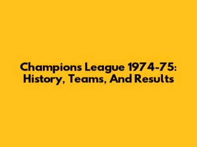 Champions League 1974-75: History, Teams, And Results