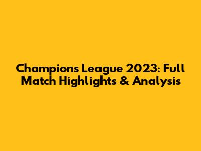 Champions League 2023: Full Match Highlights & Analysis