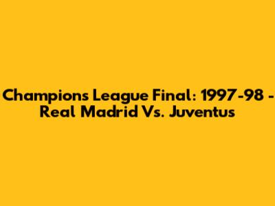 Champions League Final: 1997-98 - Real Madrid Vs. Juventus