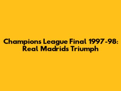 Champions League Final 1997-98: Real Madrid's Triumph