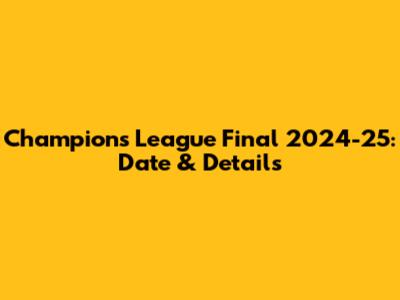Champions League Final 2024-25: Date & Details