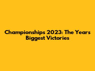 Championships 2023: The Year's Biggest Victories