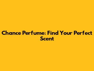 Chance Perfume: Find Your Perfect Scent