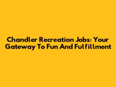 Chandler Recreation Jobs: Your Gateway To Fun And Fulfillment